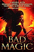 Bad Magic: 5 Novels of Demons, Djinn, Witches, Warlocks, Vampires, and Gods Gone Rogue