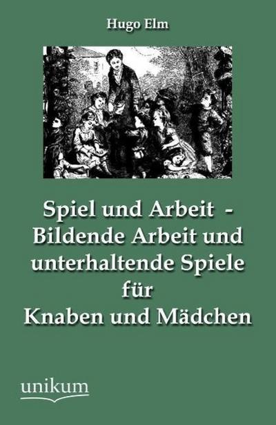 Spiel und Arbeit - Bildende Arbeit und unterhaltende Spiele für Knaben und Mädchen