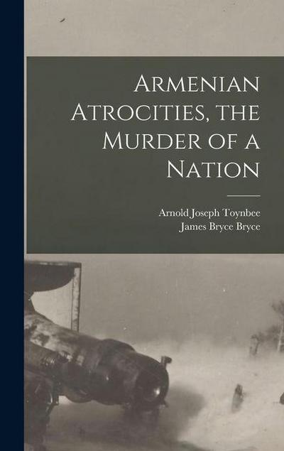 Armenian Atrocities, the Murder of a Nation