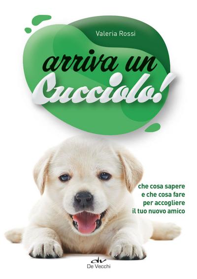 Arriva un cucciolo. Che cosa sapere e che cosa fare per accogliere il tuo nuovo amico