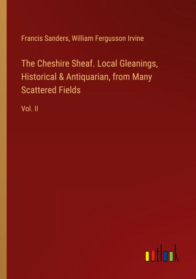 The Cheshire Sheaf. Local Gleanings, Historical & Antiquarian, from Many Scattered Fields