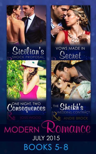 Modern Romance July 2015 Books 5-8: Sicilian’s Shock Proposal / Vows Made in Secret / The Sheikh’s Wedding Contract / One Night, Two Consequences