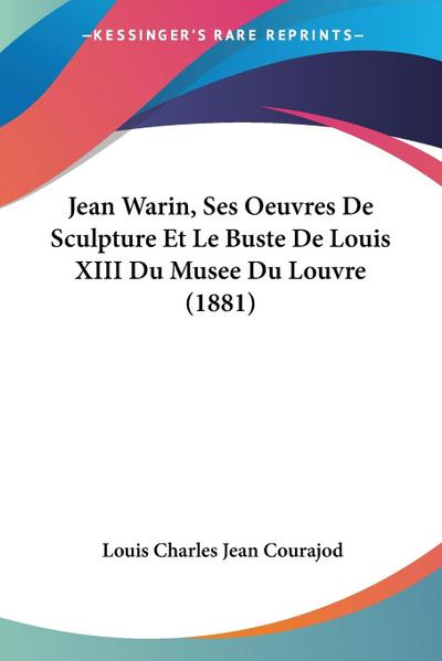 Jean Warin, Ses Oeuvres De Sculpture Et Le Buste De Louis XIII Du Musee Du Louvre (1881)