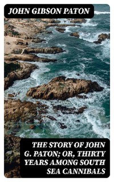 The Story of John G. Paton; Or, Thirty Years Among South Sea Cannibals