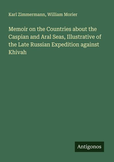 Memoir on the Countries about the Caspian and Aral Seas, Illustrative of the Late Russian Expedition against Khivah