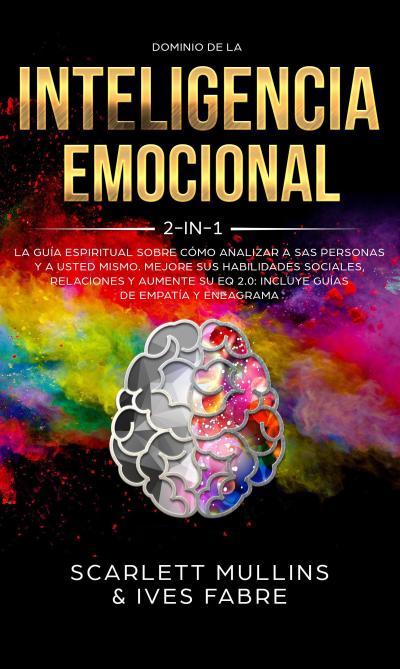 Dominio De La Inteligencia Emocional 2 en 1: La Guía Espiritual Sobre Cómo Analizar A Sas Personas y a Usted Mismo. Mejore Sus Habilidades Sociales, Relaciones y Aumente Su EQ 2.0