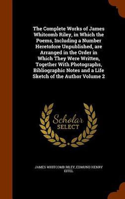 The Complete Works of James Whitcomb Riley, in Which the Poems, Including a Number Heretofore Unpublished, are Arranged in the Order in Which They Wer