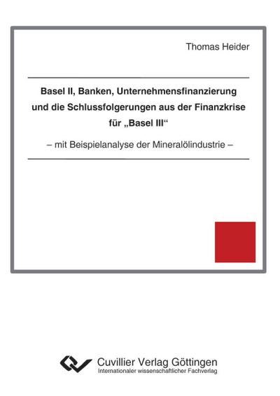 Basel II, Banken, Unternehmensfinanzierung und die Schlussfolgerungen aus der Finanzkrise für ¿Basel III¿. mit Beispielanalyse der Mineralölindustrie