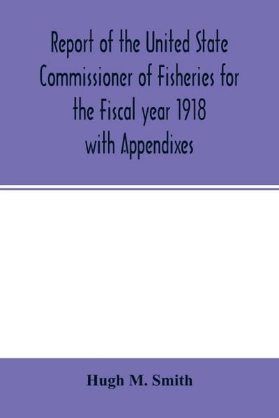 Report of the United State Commissioner of Fisheries for the Fiscal year 1918 with Appendixes