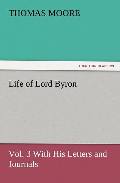 Life of Lord Byron, Vol.3 With His Letters and Journals