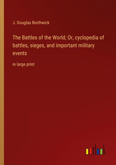 The Battles of the World; Or, cyclopedia of battles, sieges, and important military events