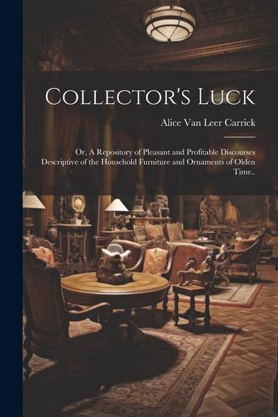 Collector’s Luck; or, A Repository of Pleasant and Profitable Discourses Descriptive of the Household Furniture and Ornaments of Olden Time..