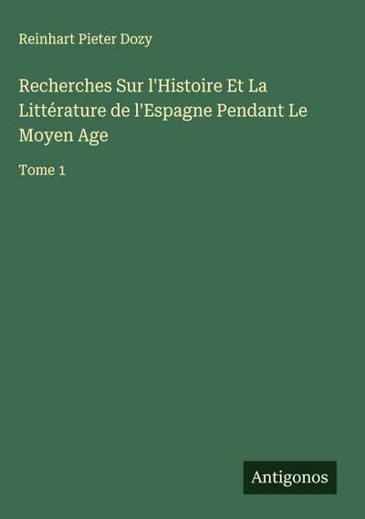 Recherches Sur l’Histoire Et La Littérature de l’Espagne Pendant Le Moyen Age