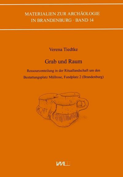 Grab und Raum: Ressourcenteilung in der Rituallandschaft um den Bestattungsplatz Müllrose, Fundplatz 2 (Brandenburg) (Materialien zur Archäologie in Brandenburg)