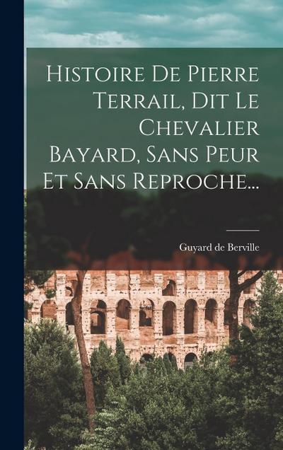 Histoire De Pierre Terrail, Dit Le Chevalier Bayard, Sans Peur Et Sans Reproche...