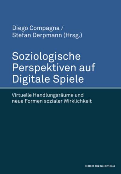 Soziologische Perspektiven auf Digitale Spiele. Virtuelle Handlungsräume und neue Formen sozialer Wirklichkeit