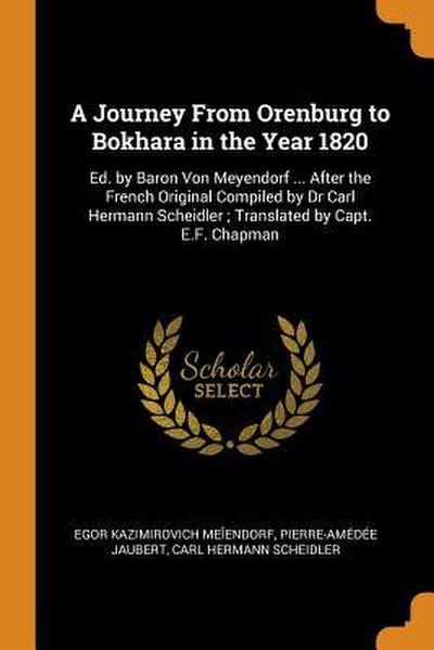 A Journey From Orenburg to Bokhara in the Year 1820: Ed. by Baron Von Meyendorf ... After the French Original Compiled by Dr Carl Hermann Scheidler; T