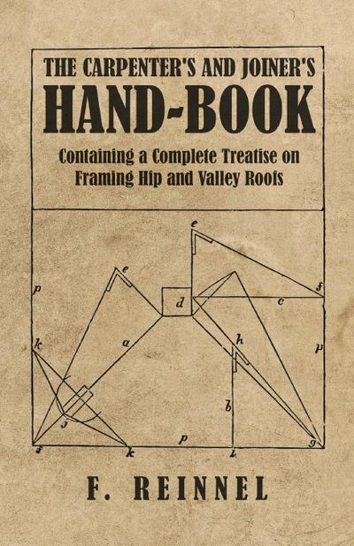 The Carpenter’s and Joiner’s Hand-Book - Containing a Complete Treatise on Framing Hip and Valley Roofs