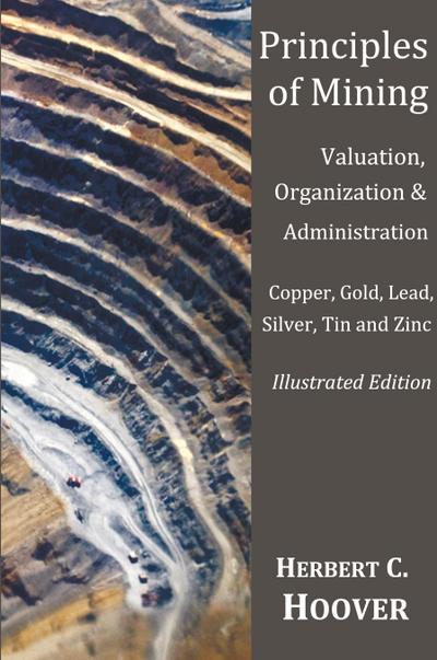 Principles of Mining  - (With index and illustrations)Valuation, Organization and Administration.  Copper, Gold, Lead, Silver, Tin and Zinc.