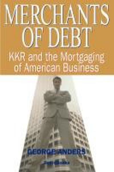 Merchants of Debt: KKR and the Mortgaging of American Business