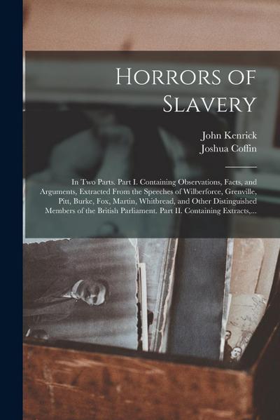 Horrors of Slavery: in Two Parts. Part I. Containing Observations, Facts, and Arguments, Extracted From the Speeches of Wilberforce, Grenv