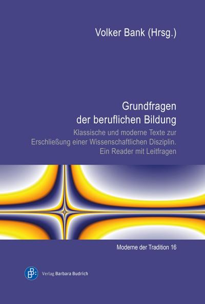 Grundfragen der beruflichen Bildung: Klassische und moderne Texte zur Erschließung einer Wissenschaftlichen Disziplin. Ein Reader mit Leitfragen (Moderne der Tradition)