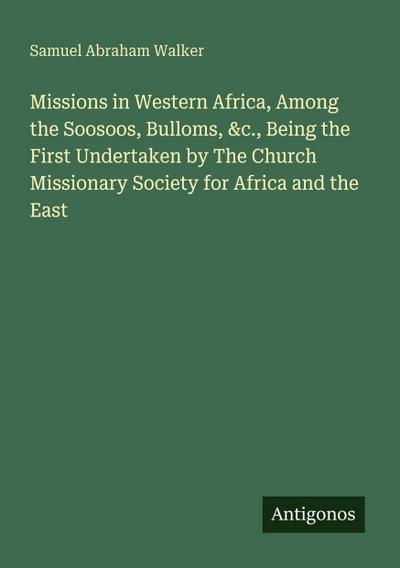 Missions in Western Africa, Among the Soosoos, Bulloms, &c., Being the First Undertaken by The Church Missionary Society for Africa and the East