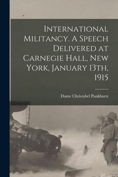 International Militancy. A Speech Delivered at Carnegie Hall, New York, January 13th, 1915