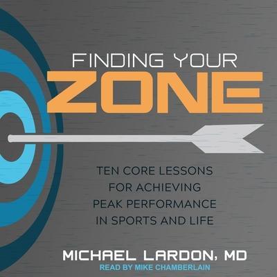 Finding Your Zone Lib/E: Ten Core Lessons for Achieving Peak Performance in Sports and Life
