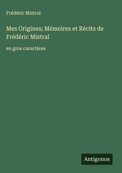 Mes Origines; Mémoires et Récits de Frédéric Mistral