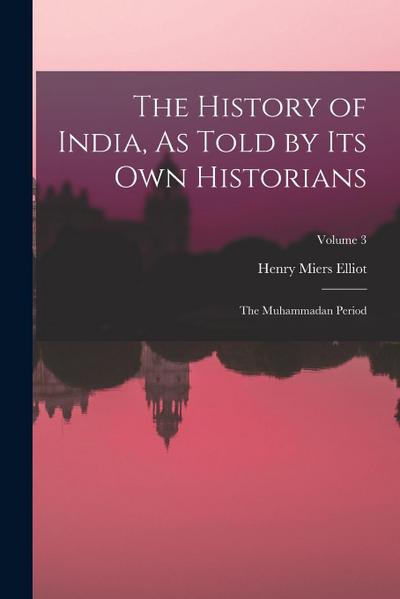 The History of India, As Told by Its Own Historians: The Muhammadan Period; Volume 3