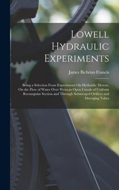 Lowell Hydraulic Experiments: Being a Selection From Experiments On Hydraulic Motors, On the Flow of Water Over Weirs, in Open Canals of Uniform Rec