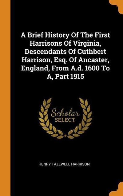 A Brief History of the First Harrisons of Virginia, Descendants of Cuthbert Harrison, Esq. of Ancaster, England, from A.D. 1600 to A, Part 1915