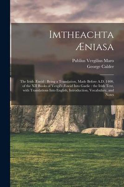 Imtheachta Æniasa: the Irish Æneid: Being a Translation, Made Before A.D. 1400, of the XII Books of Vergil’s Æneid Into Gaelic: the Irish