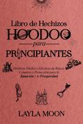Libro de Hechizos Hoodoo para Principiantes Hechizos Fáciles y Efectivos de Raíces, Conjuros y Protección para la Sanación y la Prosperidad (Layla Moon Español)