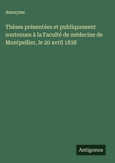 Thèses présentées et publiquement soutenues à la Faculté de médecine de Montpellier, le 20 avril 1838