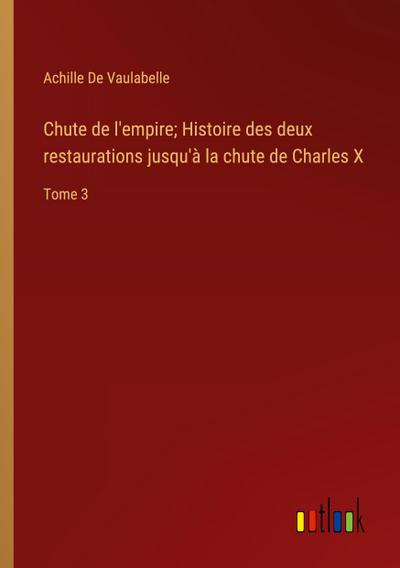 Chute de l’empire; Histoire des deux restaurations jusqu’à la chute de Charles X