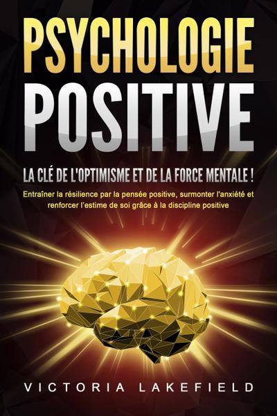 PSYCHOLOGIE POSITIVE - La clé de l’optimisme et de la force mentale !: Entraîner la résilience par la pensée positive, surmonter l’anxiété et renforcer l’estime de soi grâce à la discipline positive