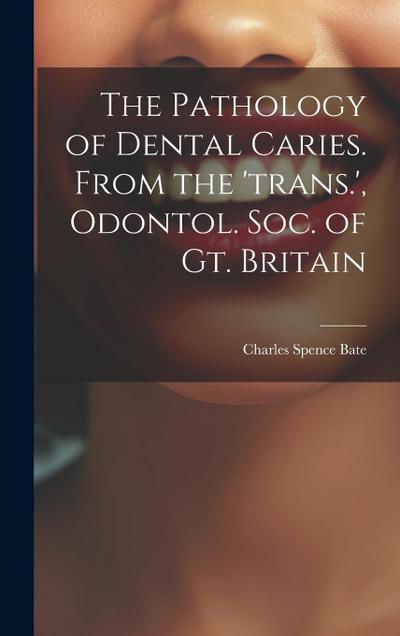 The Pathology of Dental Caries. From the ’trans.’, Odontol. Soc. of Gt. Britain