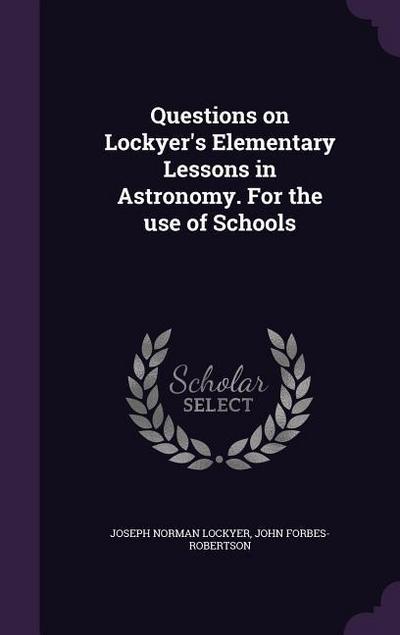 Questions on Lockyer’s Elementary Lessons in Astronomy. For the use of Schools