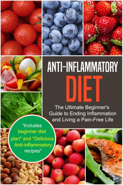 Anti-Inflammatory Diet: The Ultimate Beginner’s Guide to Ending Inflammation and Living a Pain-Free Life