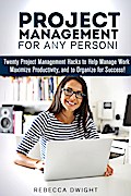 Project Management for Any Person!: Twenty Project Management Hacks to Help Manage Work, Maximize Productivity, and Organize for Success! (Productivity & Time Management)
