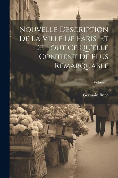 Nouvelle Description De La Ville De Paris, Et De Tout Ce Qu’elle Contient De Plus Remarquable; Volume 3