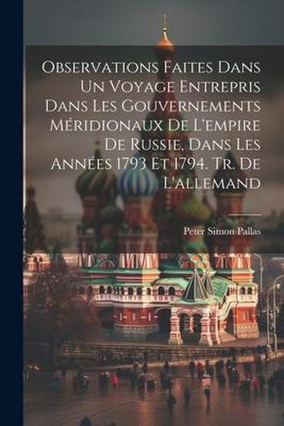 Observations Faites Dans Un Voyage Entrepris Dans Les Gouvernements Méridionaux De L’empire De Russie, Dans Les Années 1793 Et 1794. Tr. De L’allemand