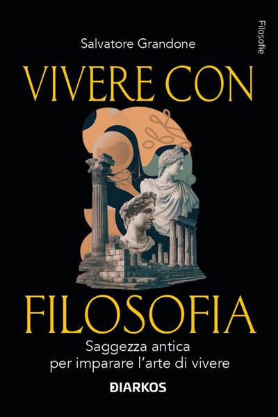 Vivere con filosofia. Saggezza antica per imparare l’arte di vivere