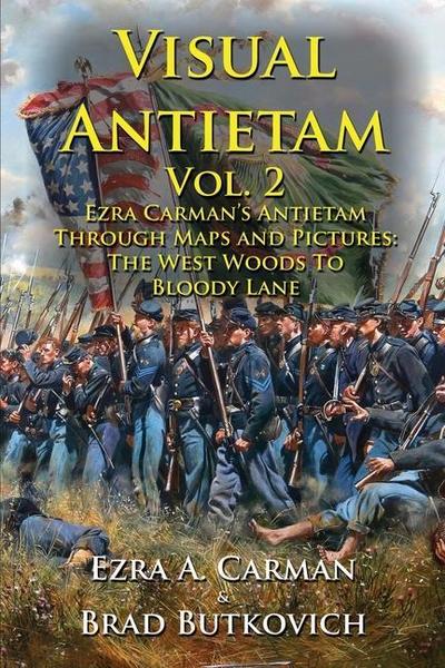 Visual Antietam Vol. 2: Ezra Carman’s Antietam Through Maps and Pictures: The West Woods to Bloody Lane