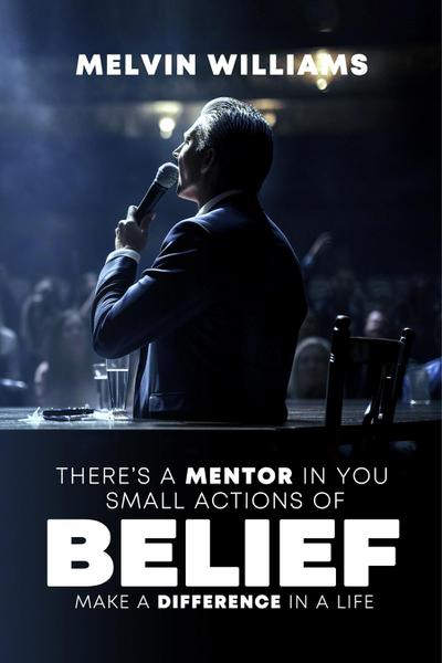 THERE’S A MENTOR IN YOU Small Actions of Belief Make a Difference In a Life