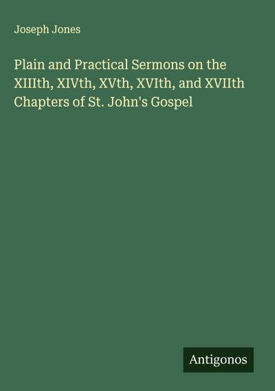 Plain and Practical Sermons on the XIIIth, XIVth, XVth, XVIth, and XVIIth Chapters of St. John’s Gospel