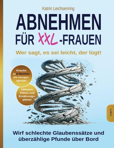 Abnehmen für XXL-Frauen: Wer sagt, es sei leicht, der lügt! Knacke in acht Wochen die Hungerspirale - wirf schlechte Glaubenssätze und überzählige Pfunde über Bord