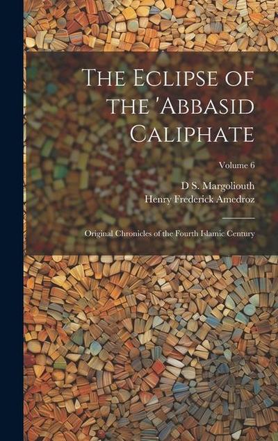The Eclipse of the ’Abbasid Caliphate; Original Chronicles of the Fourth Islamic Century; Volume 6